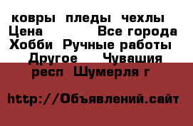 ковры ,пледы, чехлы › Цена ­ 3 000 - Все города Хобби. Ручные работы » Другое   . Чувашия респ.,Шумерля г.